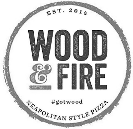 EST. 2015 WOOD & FIRE #GOTWOOD NEAPOLITAN STYLE PIZZA