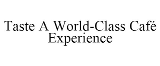 TASTE A WORLD-CLASS CAFÉ EXPERIENCE