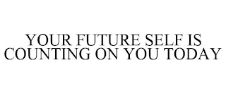 YOUR FUTURE SELF IS COUNTING ON YOU TODAY