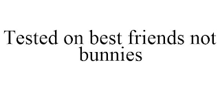 TESTED ON BEST FRIENDS NOT BUNNIES