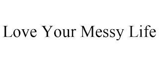 LOVE YOUR MESSY LIFE