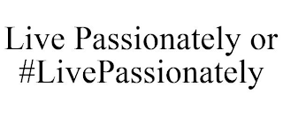 LIVE PASSIONATELY OR #LIVEPASSIONATELY