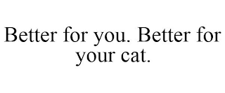 BETTER FOR YOU. BETTER FOR YOUR CAT.