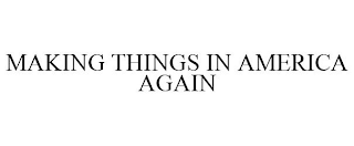 MAKING THINGS IN AMERICA AGAIN