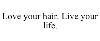 LOVE YOUR HAIR. LIVE YOUR LIFE.