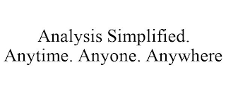 ANALYSIS SIMPLIFIED. ANYTIME. ANYONE. ANYWHERE