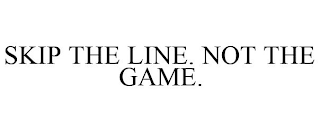 SKIP THE LINE. NOT THE GAME.