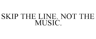 SKIP THE LINE. NOT THE MUSIC.