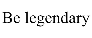 BE LEGENDARY