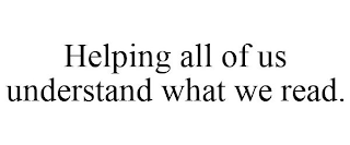 HELPING ALL OF US UNDERSTAND WHAT WE READ.