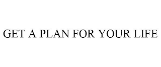 GET A PLAN FOR YOUR LIFE