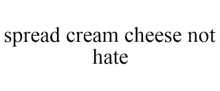SPREAD CREAM CHEESE NOT HATE