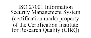 ISO 27001 INFORMATION SECURITY MANAGEMENT SYSTEM (CERTIFICATION MARK) PROPERTY OF THE CERTIFICATION INSTITUTE FOR RESEARCH QUALITY (CIRQ)