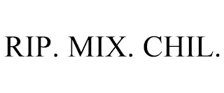 RIP. MIX. CHIL.