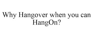 WHY HANGOVER WHEN YOU CAN HANGON?