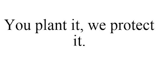 YOU PLANT IT, WE PROTECT IT.