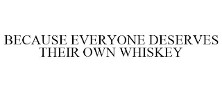 BECAUSE EVERYONE DESERVES THEIR OWN WHISKEY