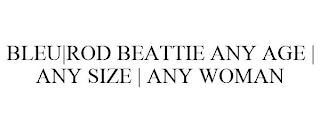 BLEU|ROD BEATTIE ANY AGE | ANY SIZE | ANY WOMAN