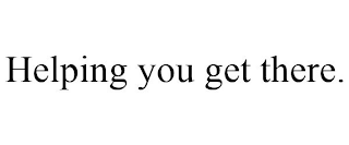 HELPING YOU GET THERE.