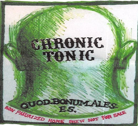 CHRONIC TONIC QUOD. BONUM. ALES. ES. NON PAEURIZED HOME BREW NOT FOR SALE