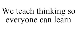 WE TEACH THINKING SO EVERYONE CAN LEARN