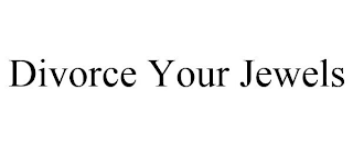 DIVORCE YOUR JEWELS