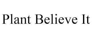 PLANT BELIEVE IT