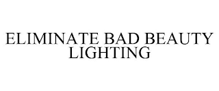 ELIMINATE BAD BEAUTY LIGHTING