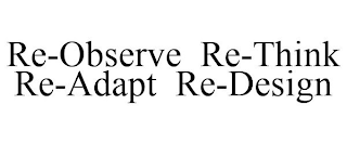 RE-OBSERVE RE-THINK RE-ADAPT RE-DESIGN