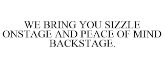 WE BRING YOU SIZZLE ONSTAGE AND PEACE OF MIND BACKSTAGE.