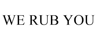 WE RUB YOU