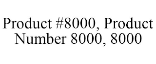 PRODUCT #8000, PRODUCT NUMBER 8000, 8000