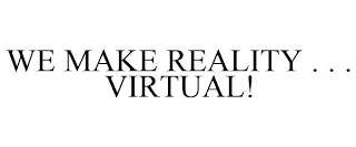 WE MAKE REALITY . . . VIRTUAL!