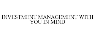 INVESTMENT MANAGEMENT WITH YOU IN MIND