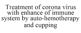 TREATMENT OF CORONA VIRUS WITH ENHANCE OF IMMUNE SYSTEM BY AUTO-HEMOTHERAPY AND CUPPING