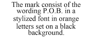 THE MARK CONSIST OF THE WORDING P.O.B. IN A STYLIZED FONT IN ORANGE LETTERS SET ON A BLACK BACKGROUND.