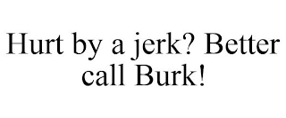 HURT BY A JERK? BETTER CALL BURK!