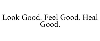 LOOK GOOD. FEEL GOOD. HEAL GOOD.