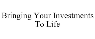 BRINGING YOUR INVESTMENTS TO LIFE