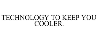 TECHNOLOGY TO KEEP YOU COOLER.