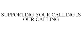 SUPPORTING YOUR CALLING IS OUR CALLING