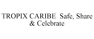 TROPIX CARIBE SAFE, SHARE & CELEBRATE