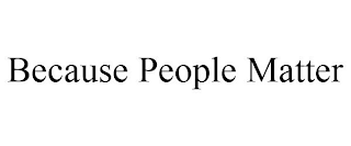 BECAUSE PEOPLE MATTER