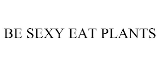 BE SEXY EAT PLANTS