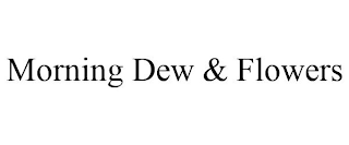 MORNING DEW & FLOWERS