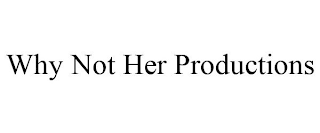 WHY NOT HER PRODUCTIONS