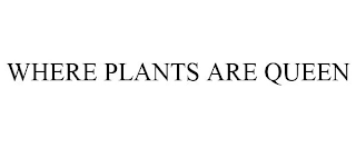 WHERE PLANTS ARE QUEEN