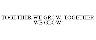 TOGETHER WE GROW. TOGETHER WE GLOW!