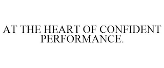 AT THE HEART OF CONFIDENT PERFORMANCE.