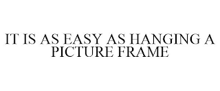 IT IS AS EASY AS HANGING A PICTURE FRAME